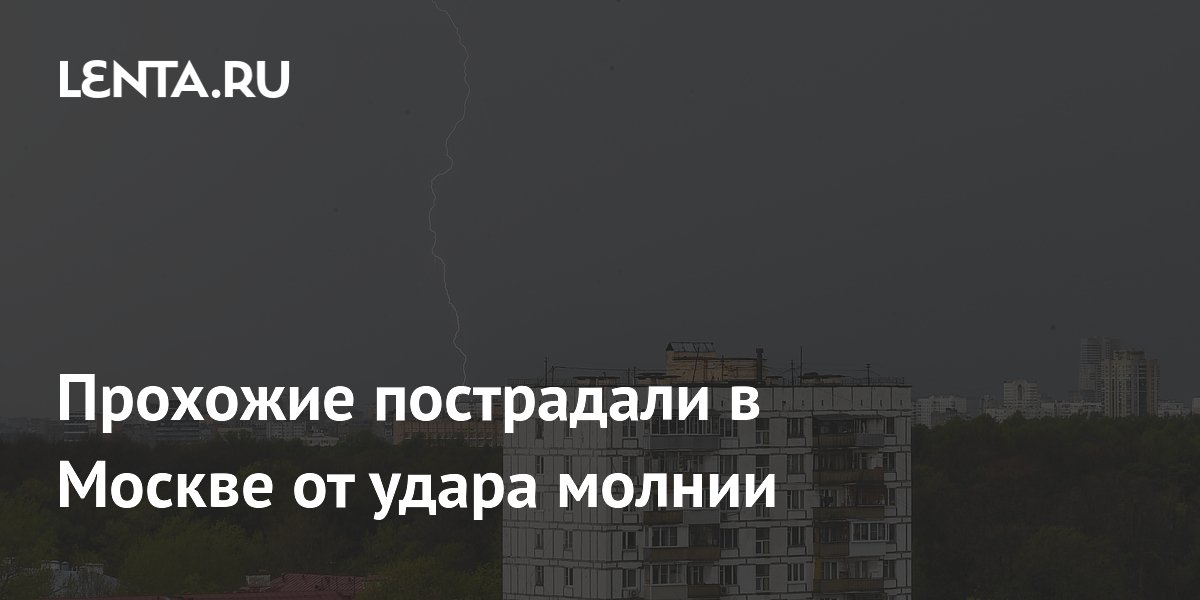 Двое прохожих пострадали от удара молнии в Москве: подробности и советы