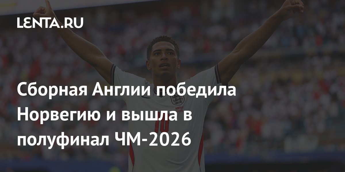 Сборная Англии обыграла Норвегию и вышла в полуфинал ЧМ-2026