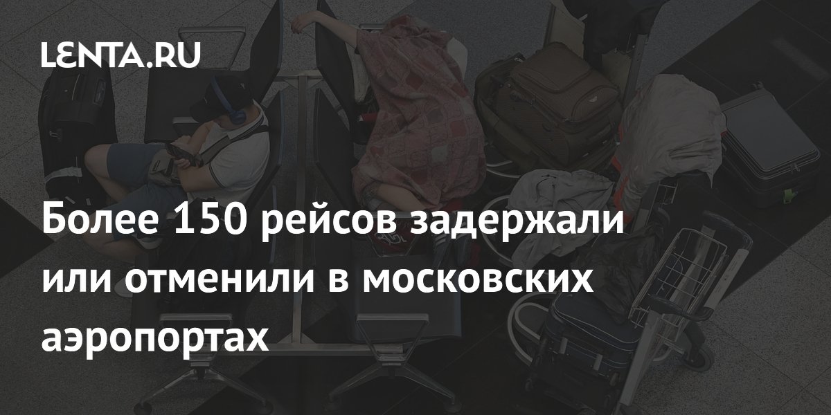 Более 150 рейсов задержано и отменено в московских аэропортах: возможные причины