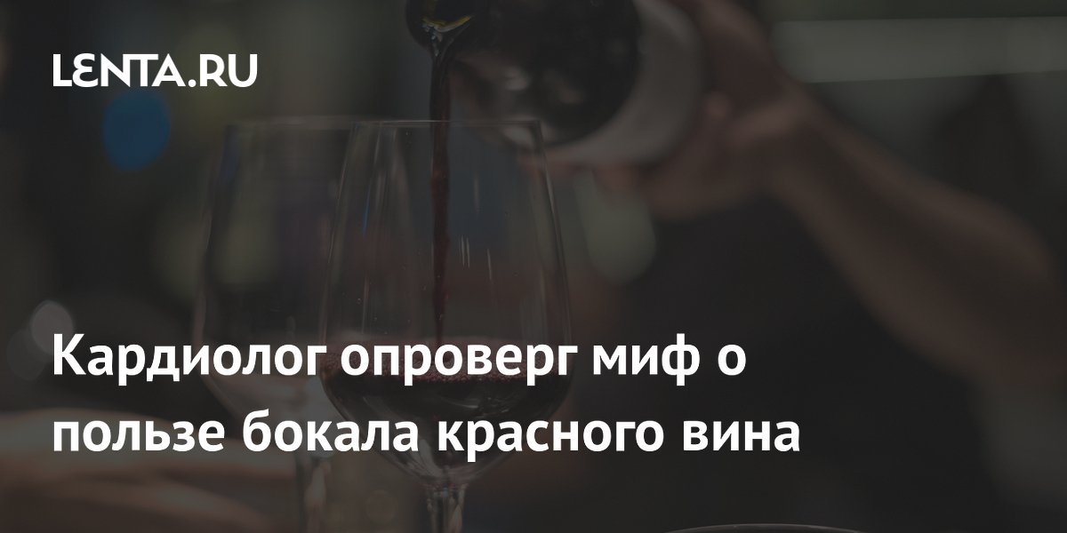 Кардиолог опроверг миф о пользе красного вина для сердца