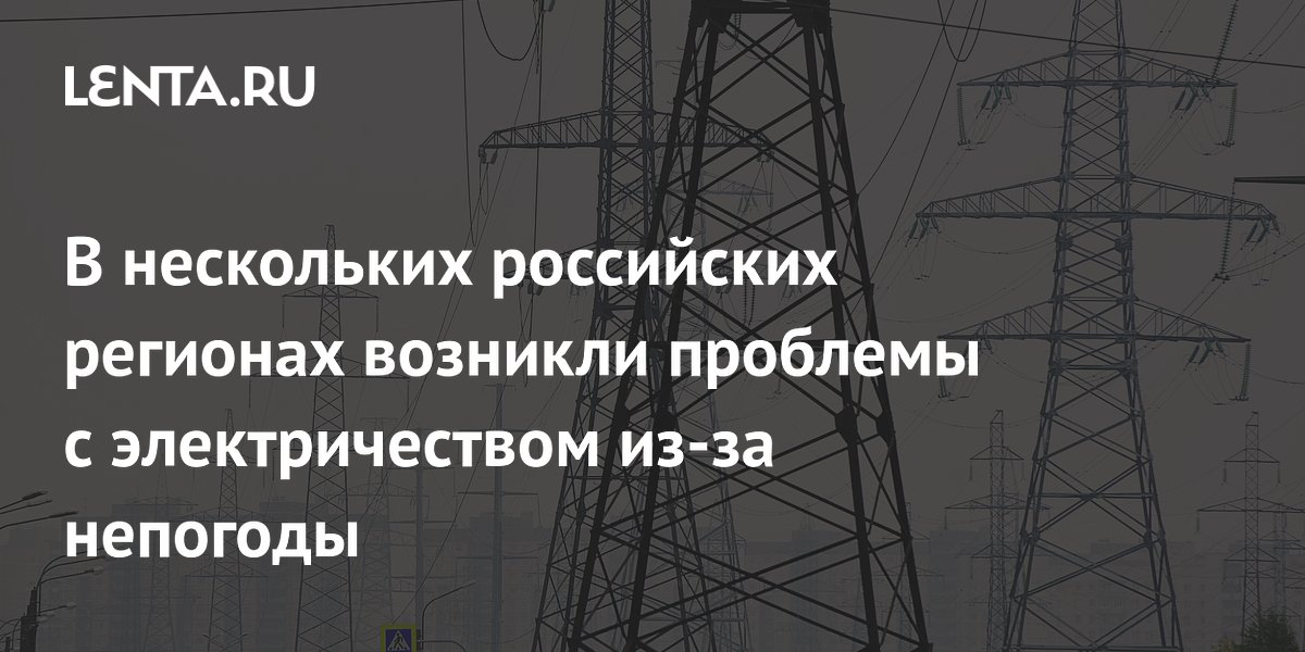 В семи регионах России возникли проблемы с электричеством из-за непогоды