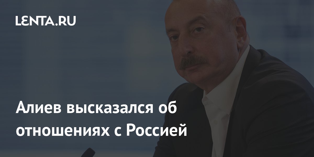 Ильхам Алиев заявил о полной нормализации отношений с Россией