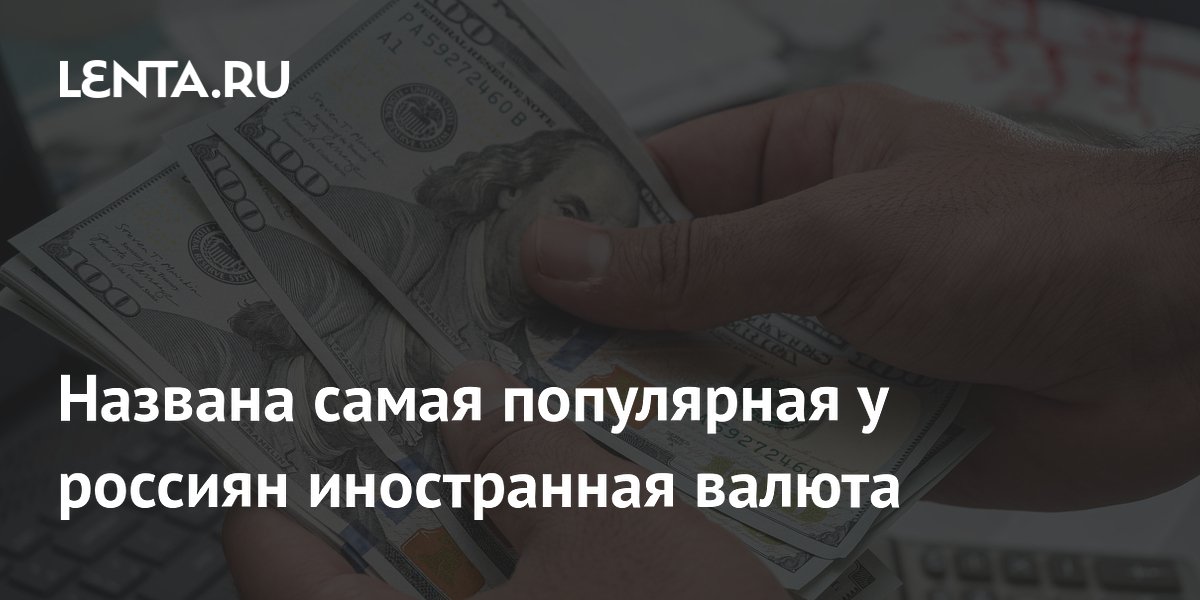 Доллар — самая популярная иностранная валюта у россиян: данные опроса