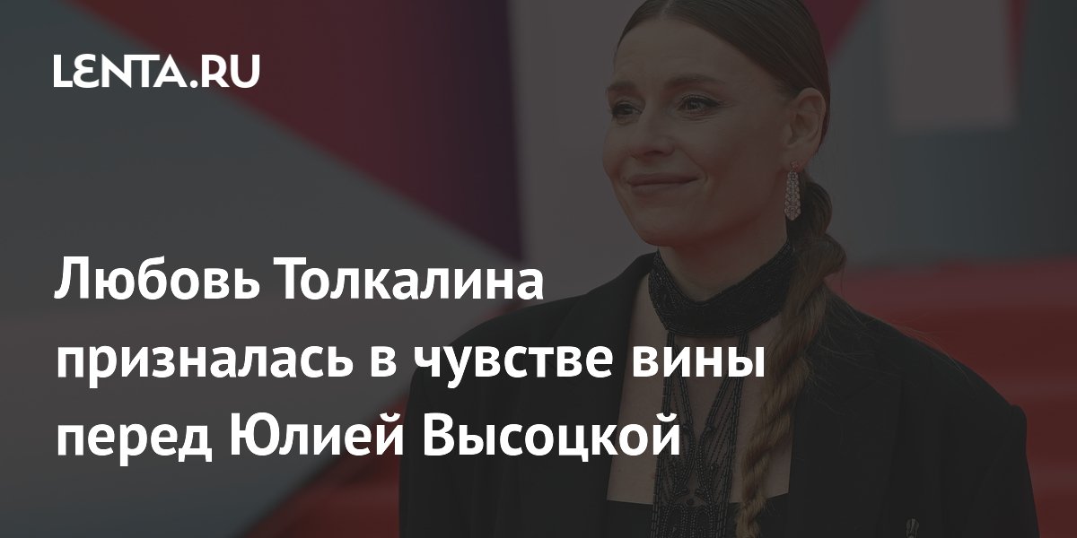 Любовь Толкалина призналась в чувстве вины перед Юлией Высоцкой Любовь Толкалина призналась в чувстве вины перед Юлией Высоцкой