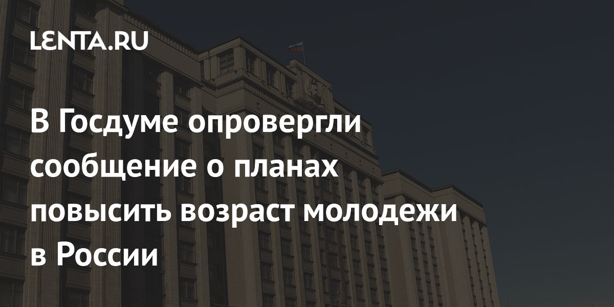 В Госдуме опровергли фейк о повышении возраста молодежи до 39 лет