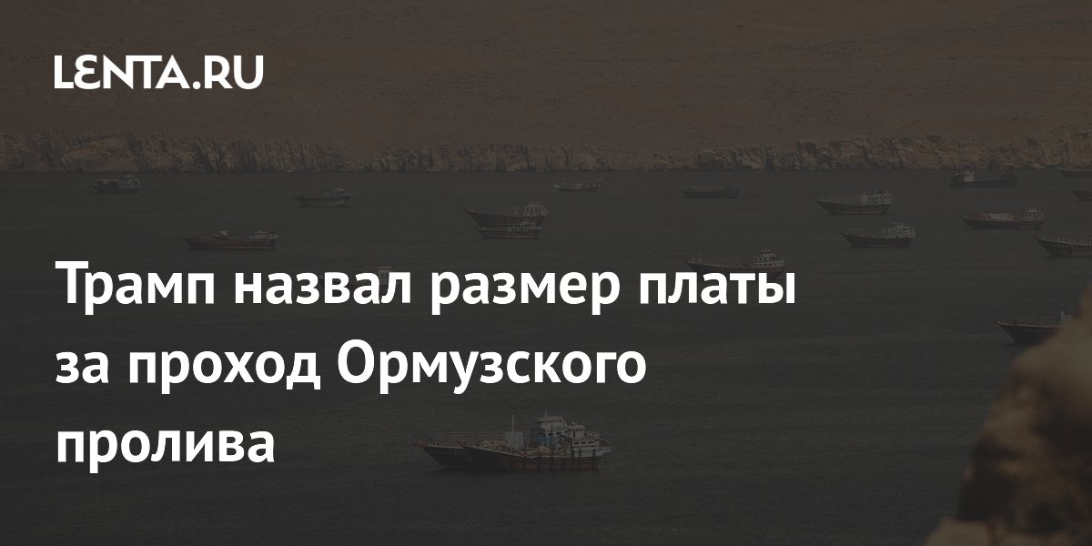 Трамп объявил о плате за проход через Ормузский пролив: 20% от стоимости грузов