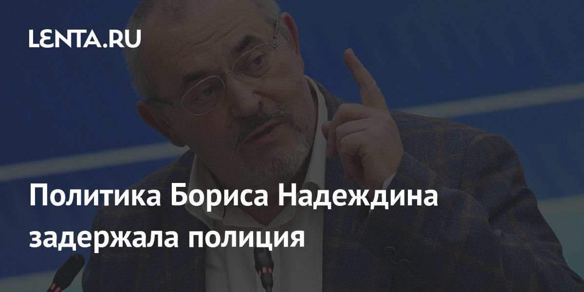 Полиция задержала политика Бориса Надеждина в Подмосковье Полиция задержала политика Бориса Надеждина в Подмосковье