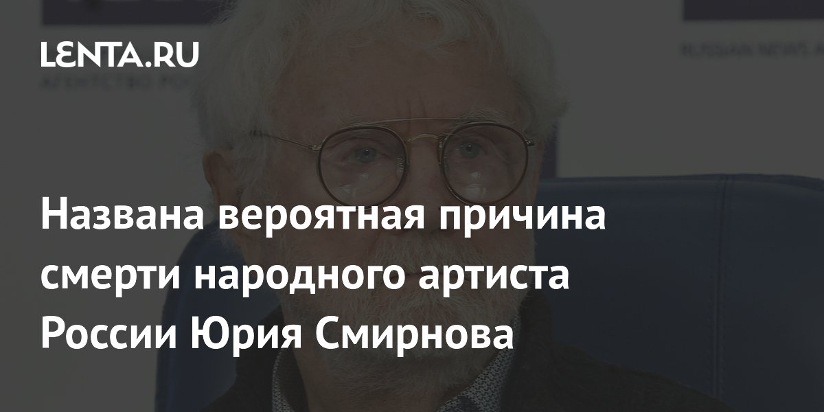 Названа вероятная причина смерти народного артиста России Юрия Смирнова