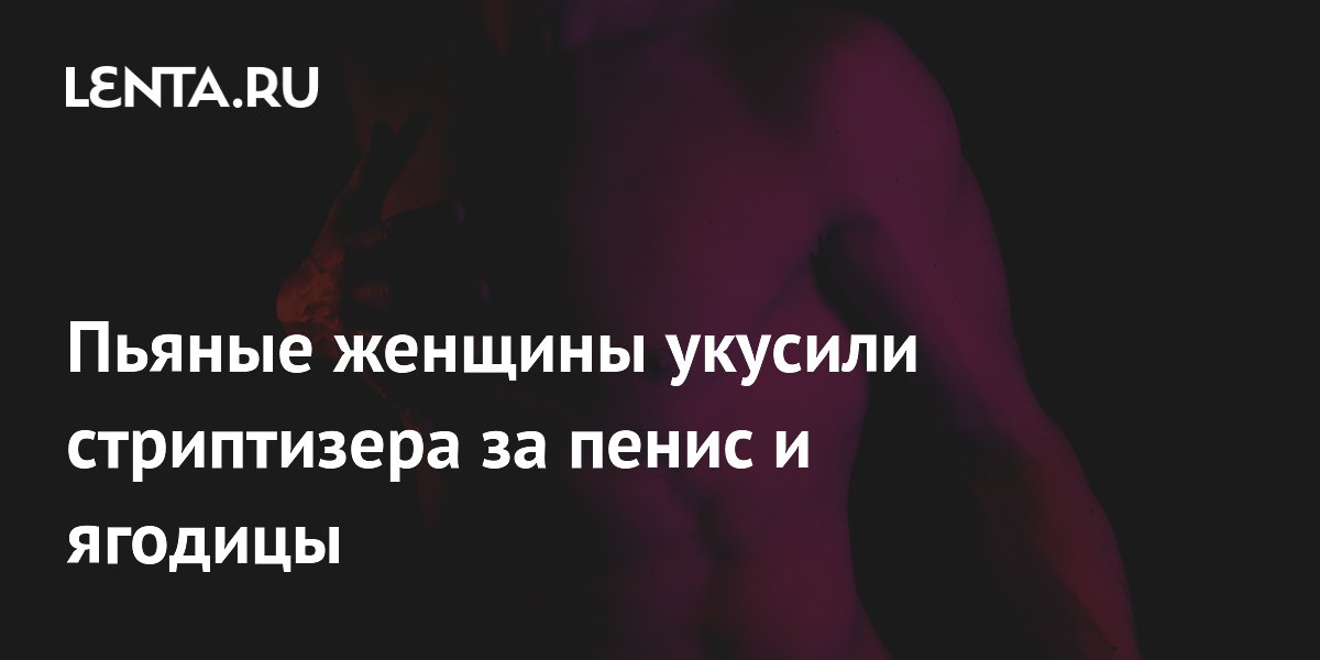 Стриптизер из Британии пожаловался на укусы пьяных зрительниц