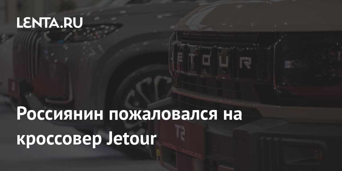 Россиянин за два года эксплуатации Jetour T2 так и не добился ремонта
