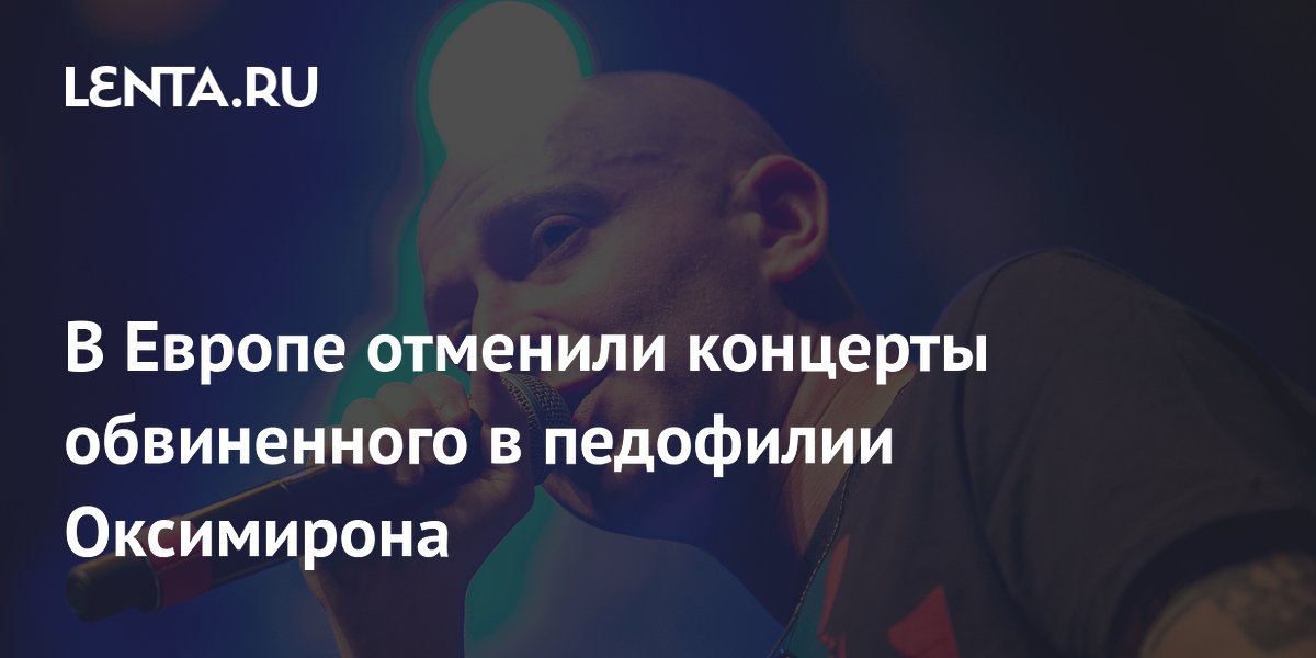 Концерты Оксимирона в Европе отменены после обвинений в педофилии