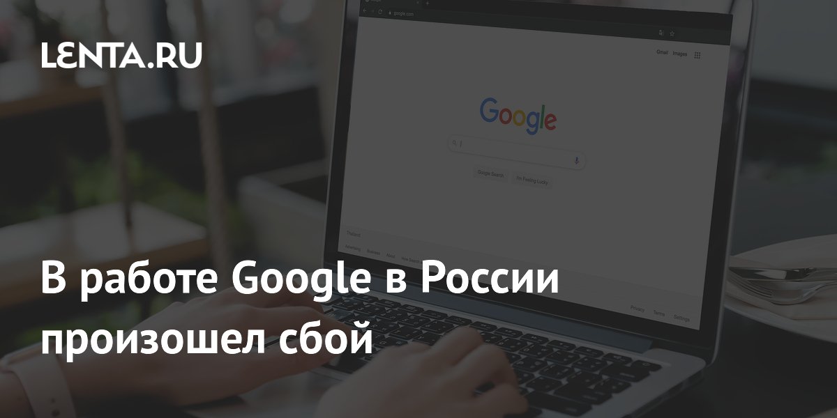 Сбой в Google в России: пользователи жалуются на проблемы с поисковиком