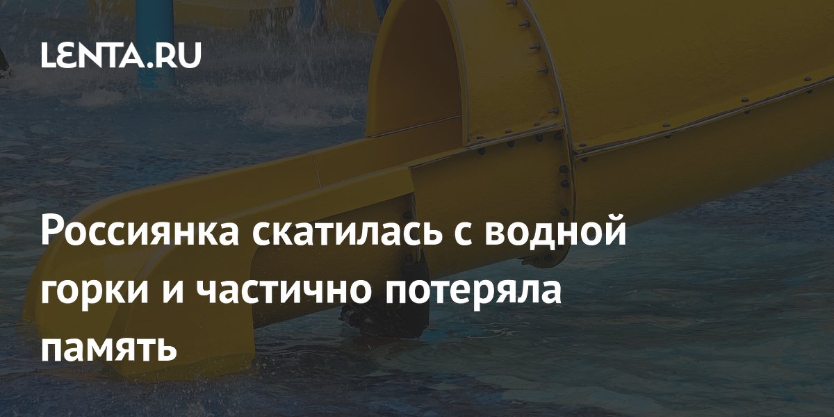 Россиянка частично потеряла память после спуска с водной горки в аквапарке «Южный»
