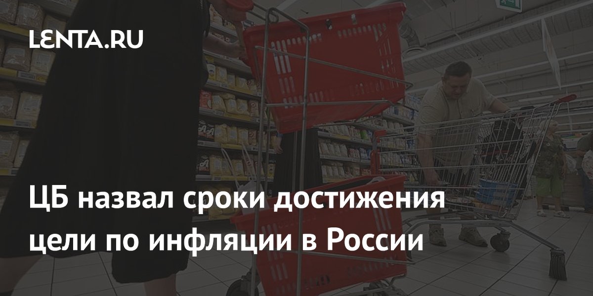 ЦБ назвал сроки достижения цели по инфляции в России: 4% к 2027 году