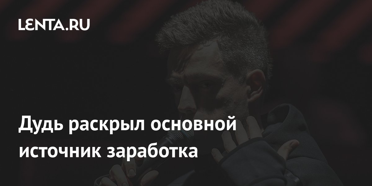 Дудь опроверг информацию о доходах и назвал основной источник заработка