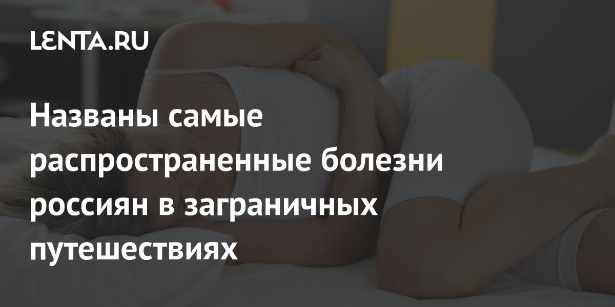 Гастроэнтериты и диарея: названы самые частые болезни туристов из России за рубежом