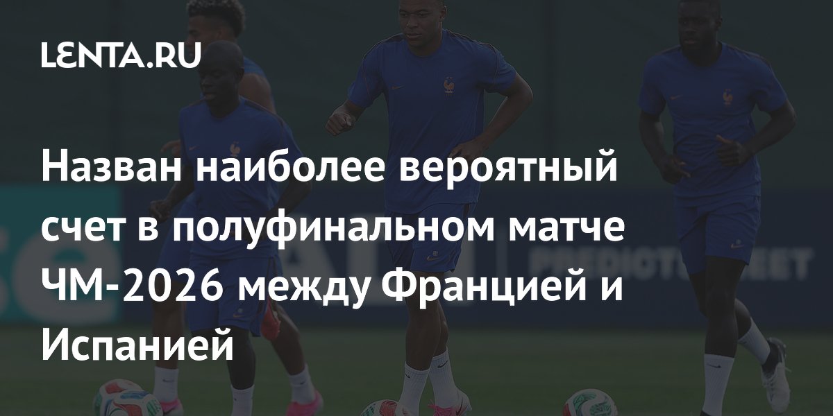 Самый вероятный счет матча Франция — Испания на ЧМ-2026 назвали букмекеры