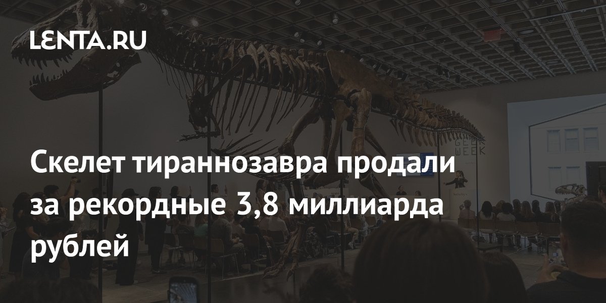 Скелет тираннозавра продали на аукционе за рекордные 3,8 млрд рублей