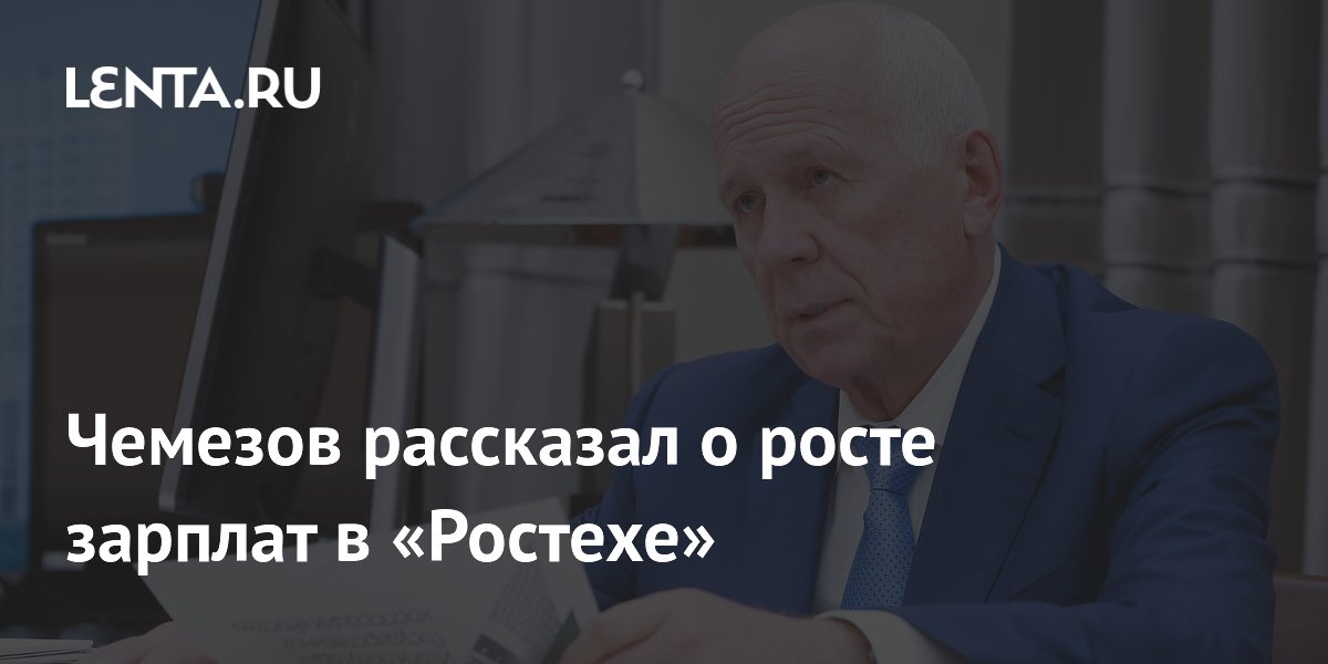 Чемезов сообщил о росте зарплат в Ростехе до 130 тысяч рублей