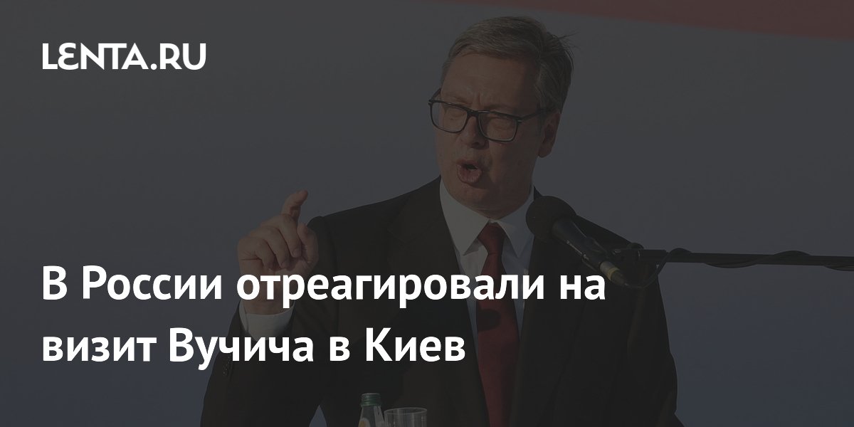 В России призвали дождаться итогов визита Вучича в Киев В России призвали дождаться итогов визита Вучича в Киев