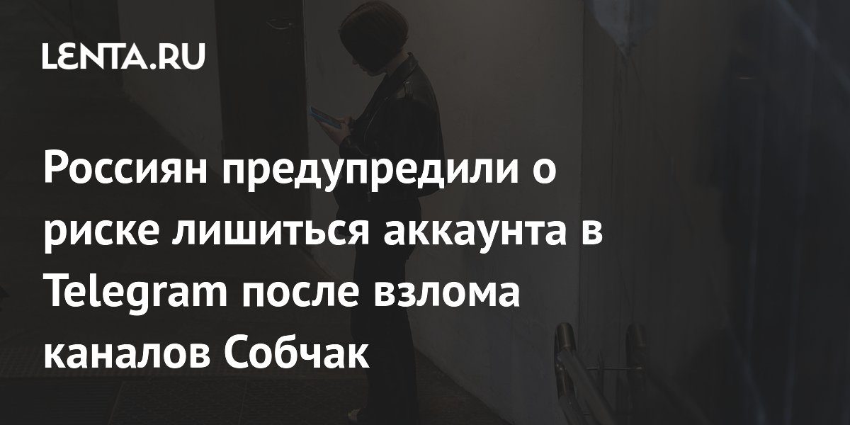 После взлома каналов Собчак: эксперты предупредили о новой схеме кражи Telegram-аккаунтов