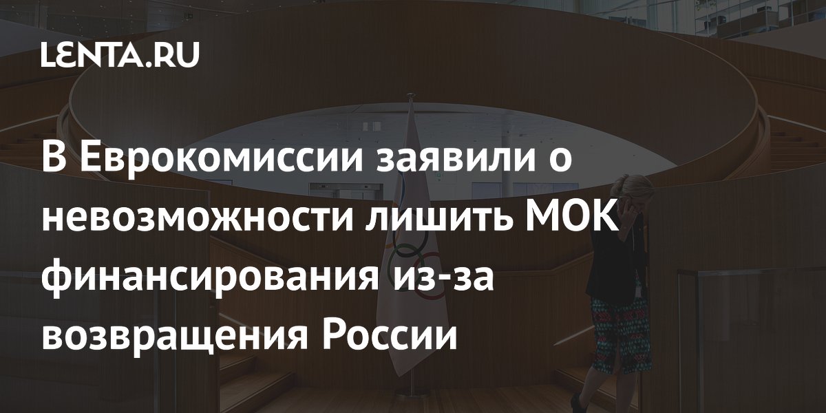 Еврокомиссия: лишить МОК финансирования из-за возвращения России невозможно