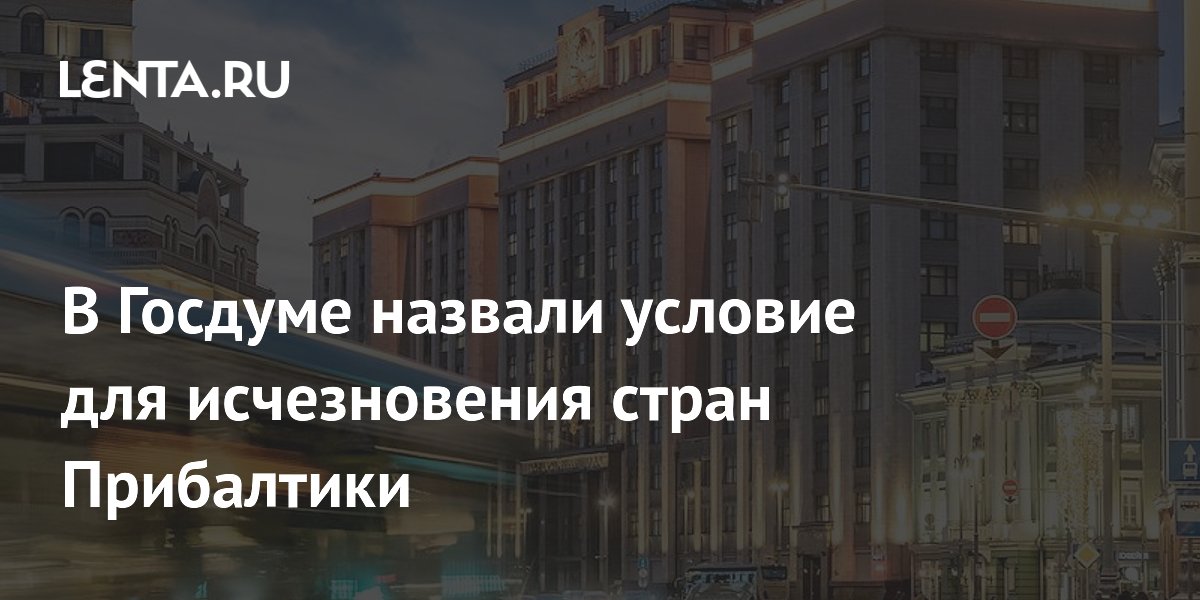 В Госдуме предупредили о возможном исчезновении стран Прибалтики