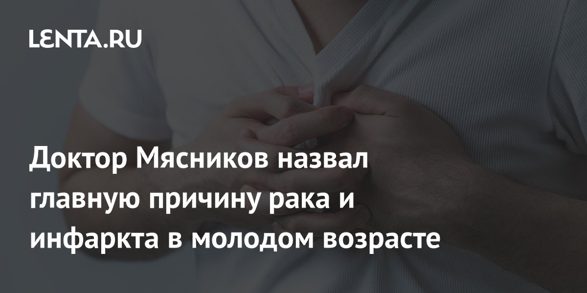 Доктор Мясников объяснил, почему у молодых людей случаются рак и инфаркт