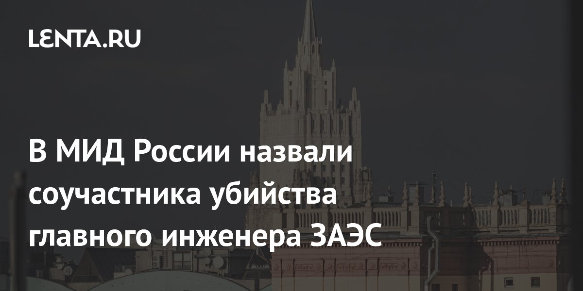 МИД России назвал Запад соучастником убийства главного инженера ЗАЭС