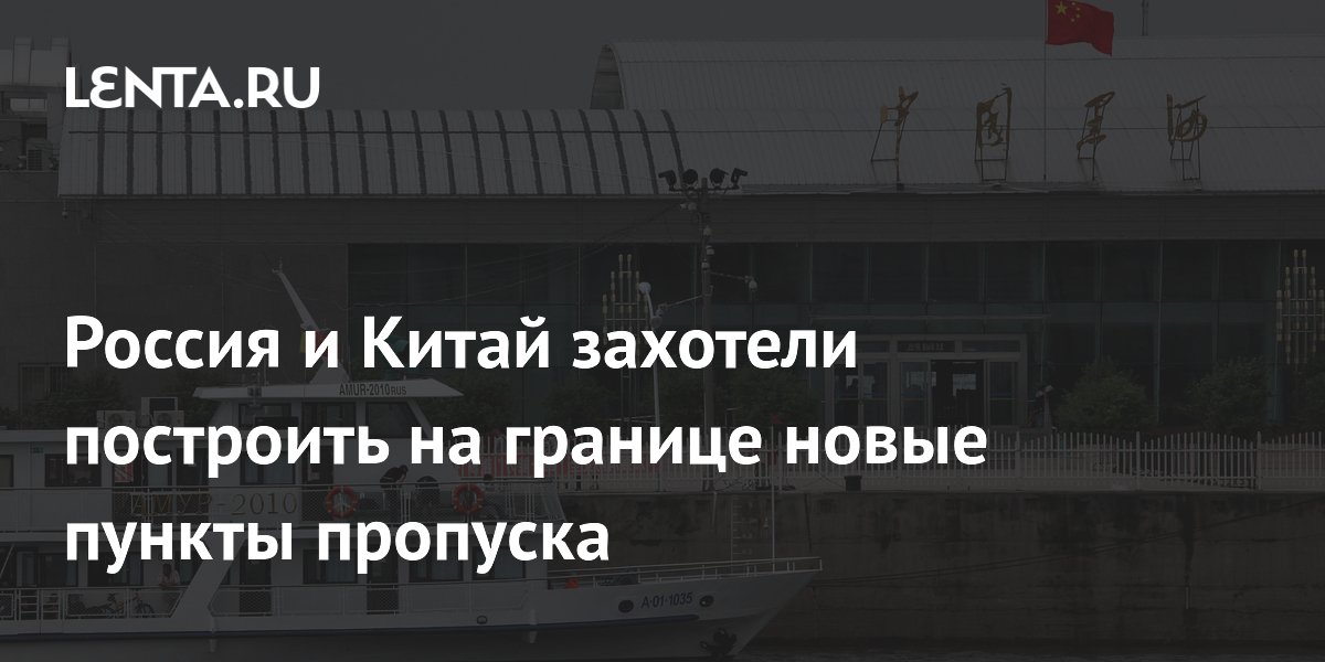 Россия и Китай построят новые пункты пропуска на границе: что известно