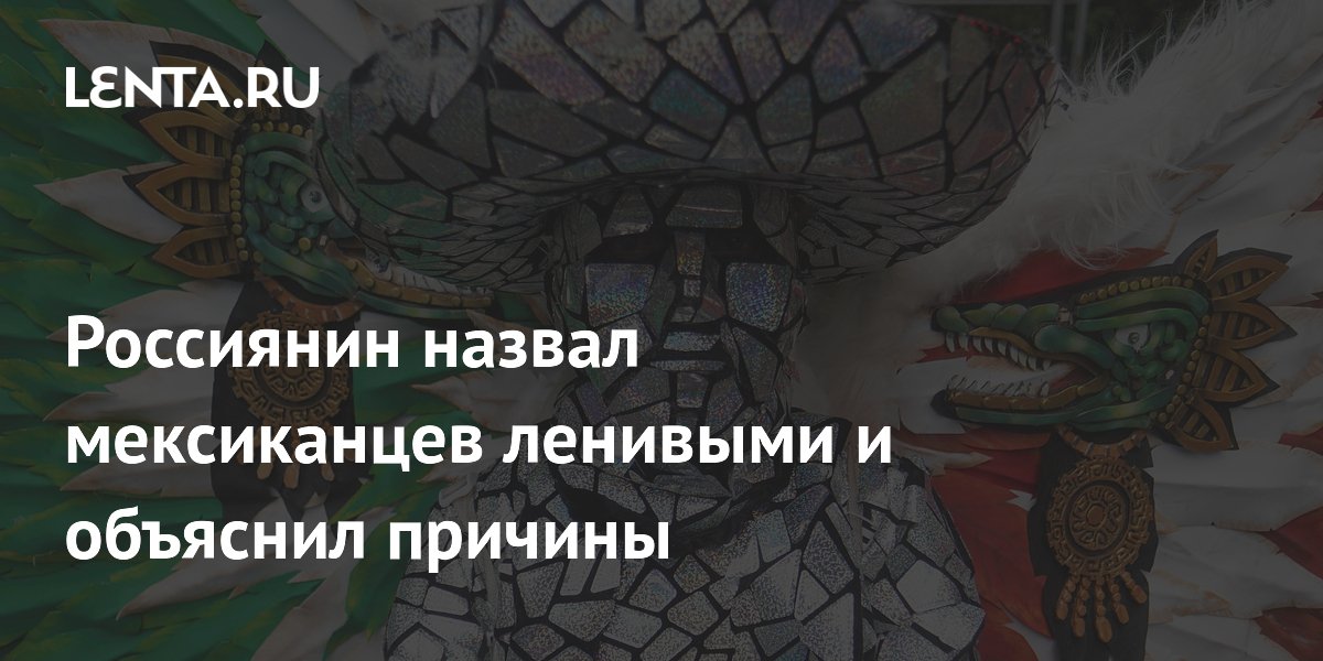 Российский блогер передумал считать мексиканцев ленивыми из-за жары