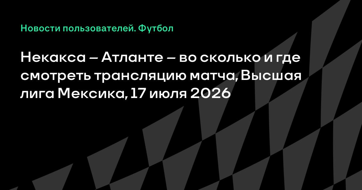 Матч Некакса — Атланте 17 июля: время начала и где смотреть трансляцию