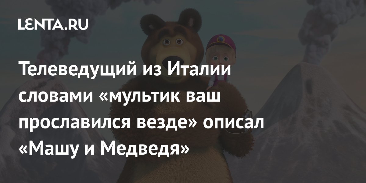 Телеведущий из Италии: мультик «Маша и Медведь» прославился везде
