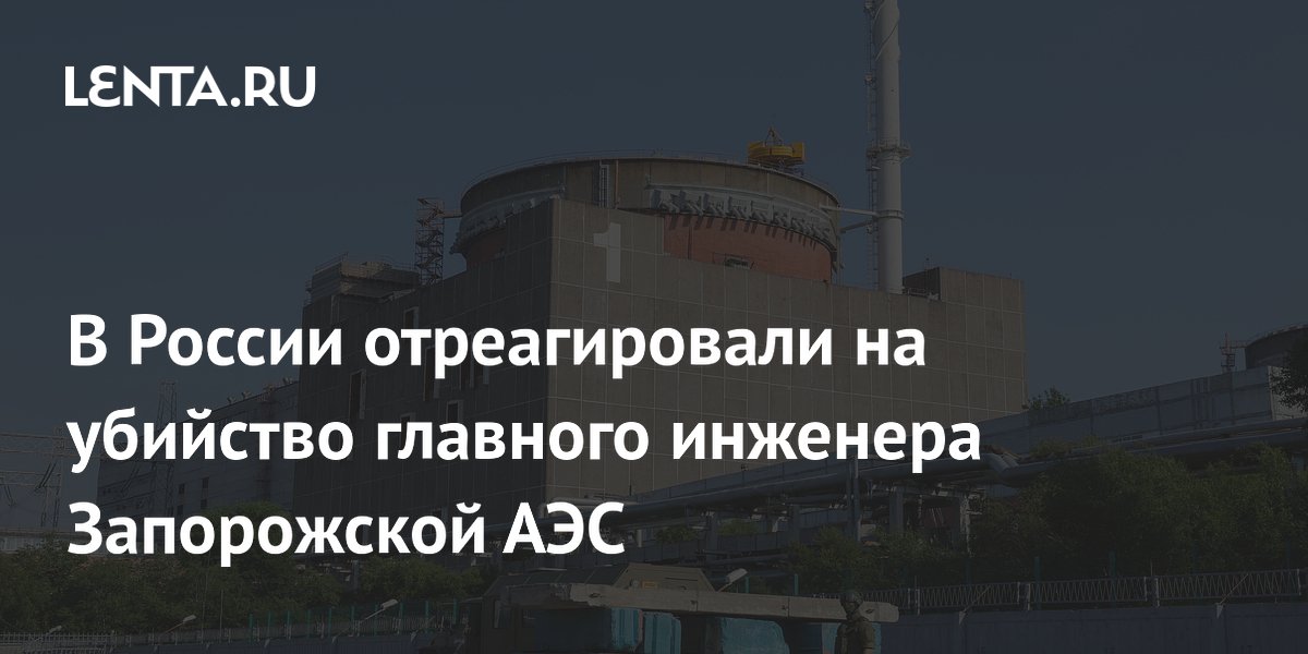 В России назвали убийство главного инженера ЗАЭС терактом против гражданского лица