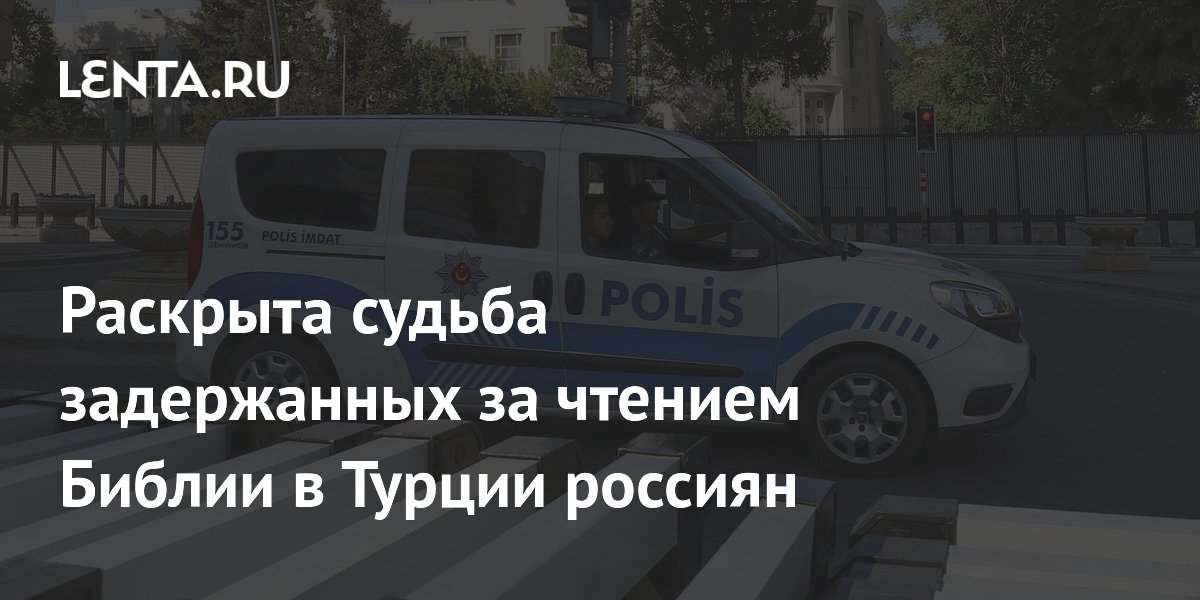 Российских туристов, задержанных за чтение Библии в Турции, депортируют 17 июля