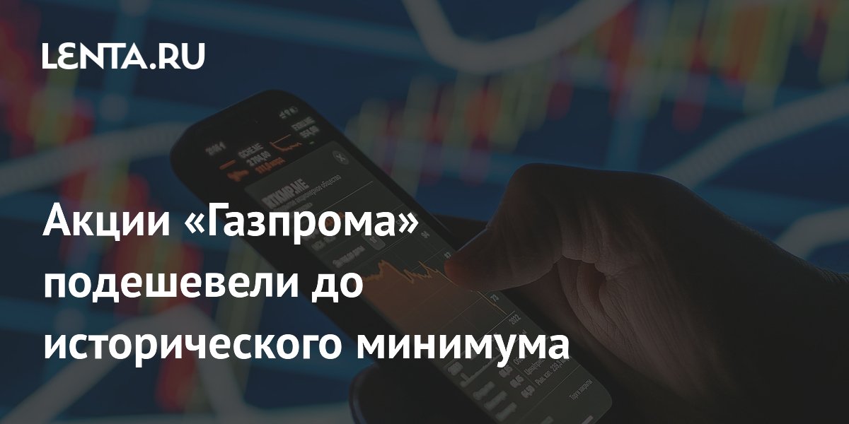 Акции «Газпрома» подешевели до исторического минимума из-за условий Китая