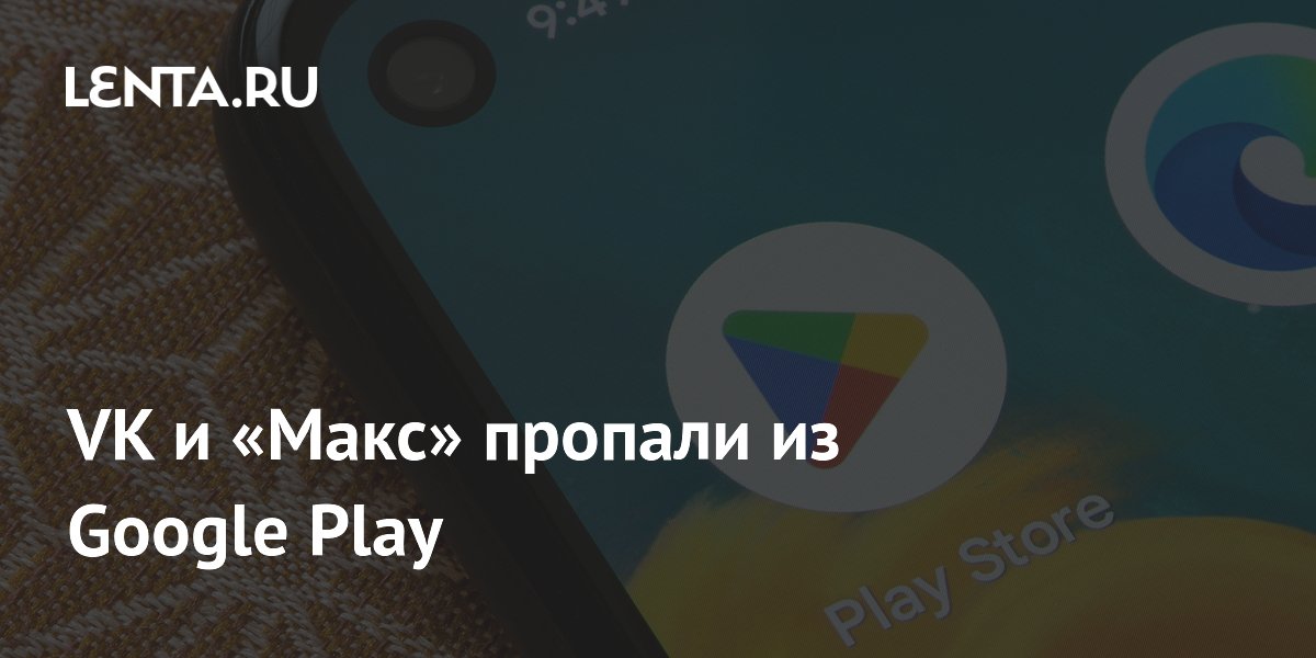 Приложения VK и мессенджер «Макс» исчезли из Google Play