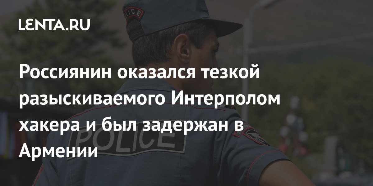 Россиянин по ошибке задержан в Армении: его спутали с хакером из списка Интерпола