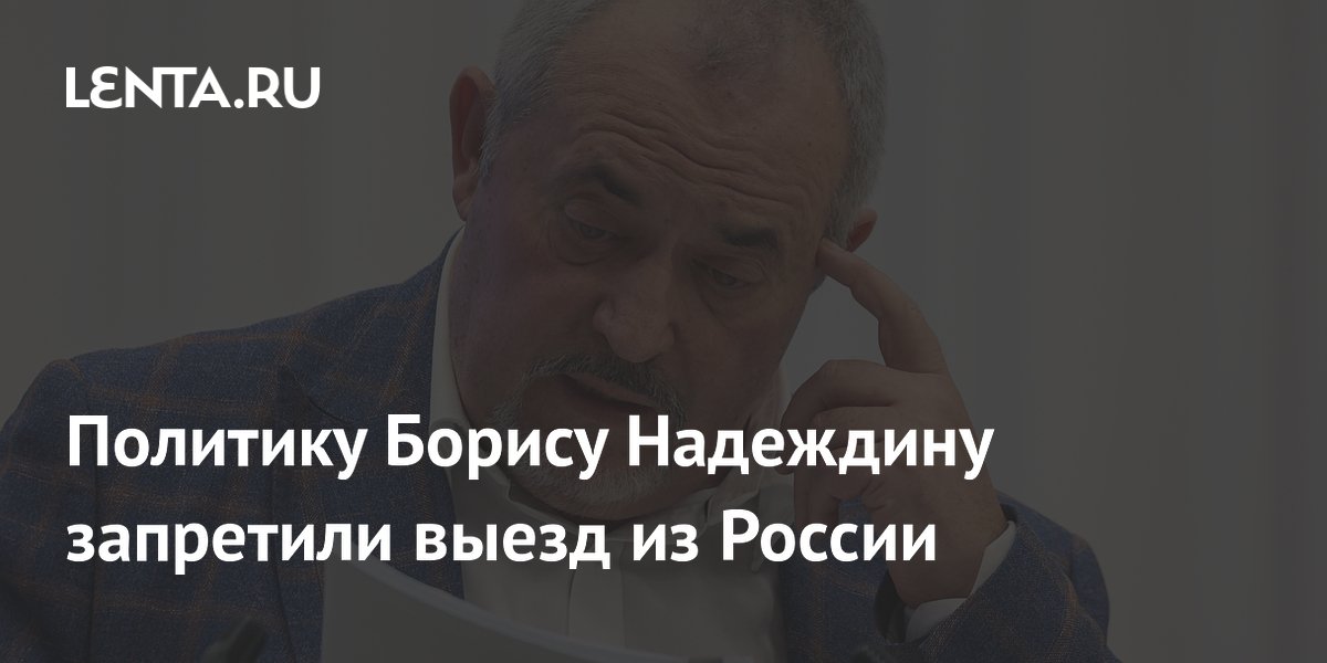 Борису Надеждину запретили выезд из России