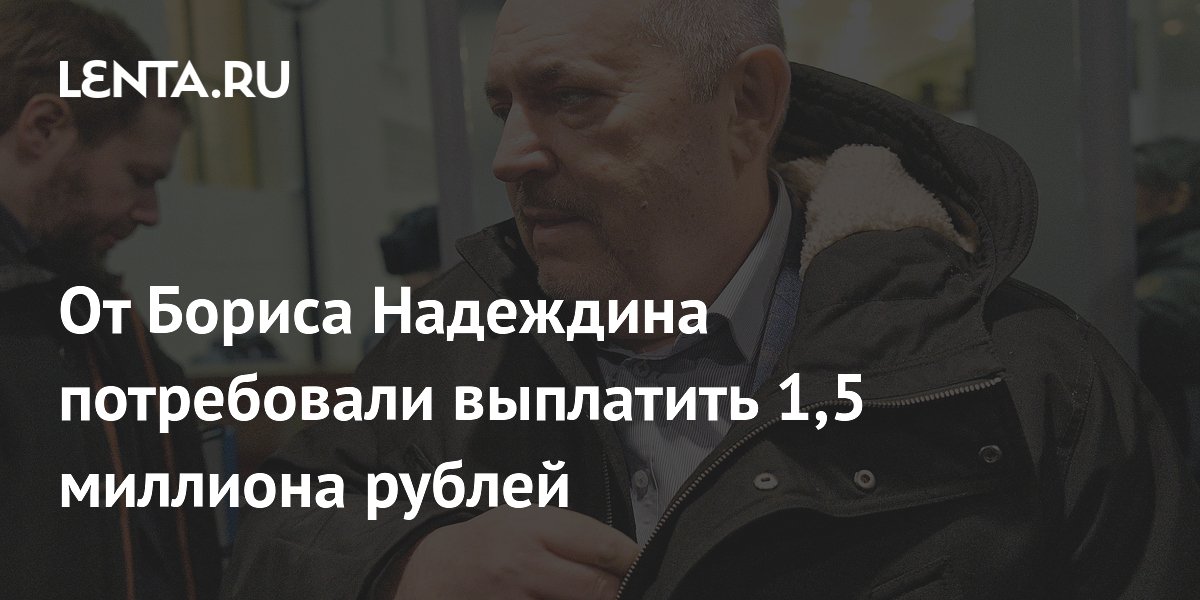 Судебные приставы требуют от Бориса Надеждина выплатить 1,5 миллиона рублей