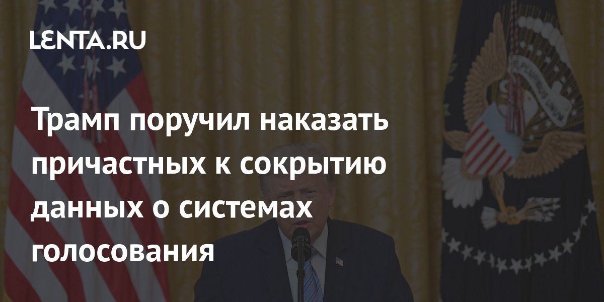 Трамп поручил наказать причастных к сокрытию данных об уязвимости систем голосования