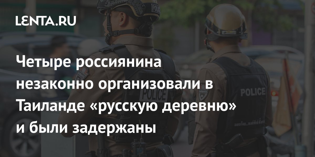 Четырех россиян арестовали в Таиланде за нелегальную «русскую деревню» с домами на 11,6 млрд рублей