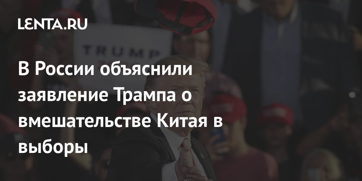 В России объяснили, зачем Трамп обвинил Китай во вмешательстве в выборы