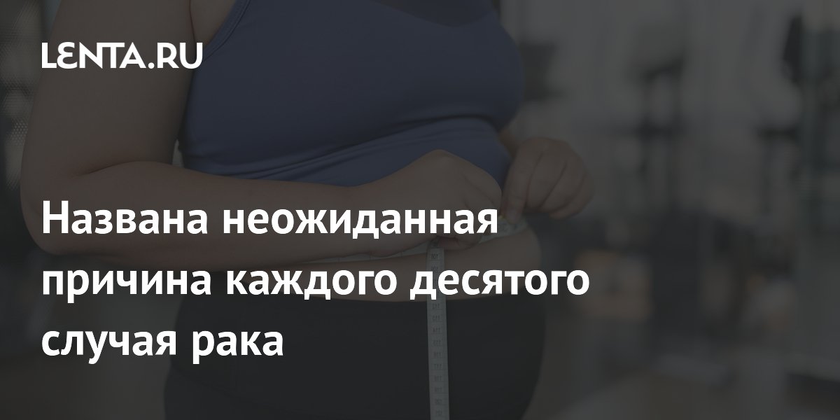 Ожирение стало причиной 11,5% случаев рака — вдвое больше прежних оценок