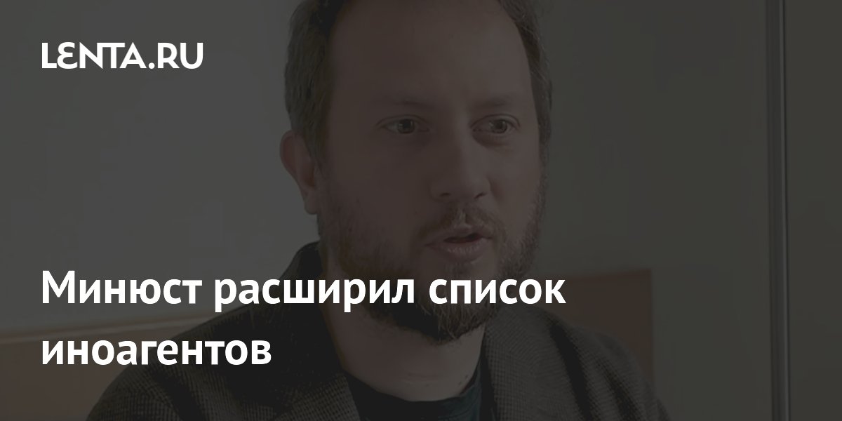 Минюст пополнил список иноагентов журналистом и писателем