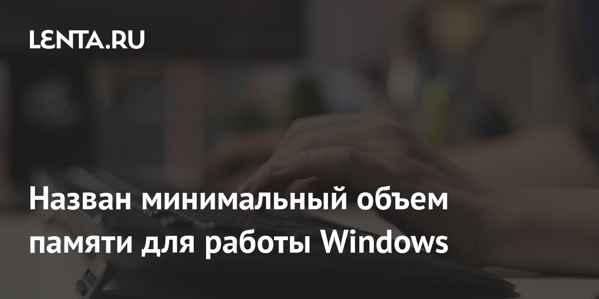 Журналист The Verge: для Windows 11 нужно минимум 16 ГБ оперативной памяти