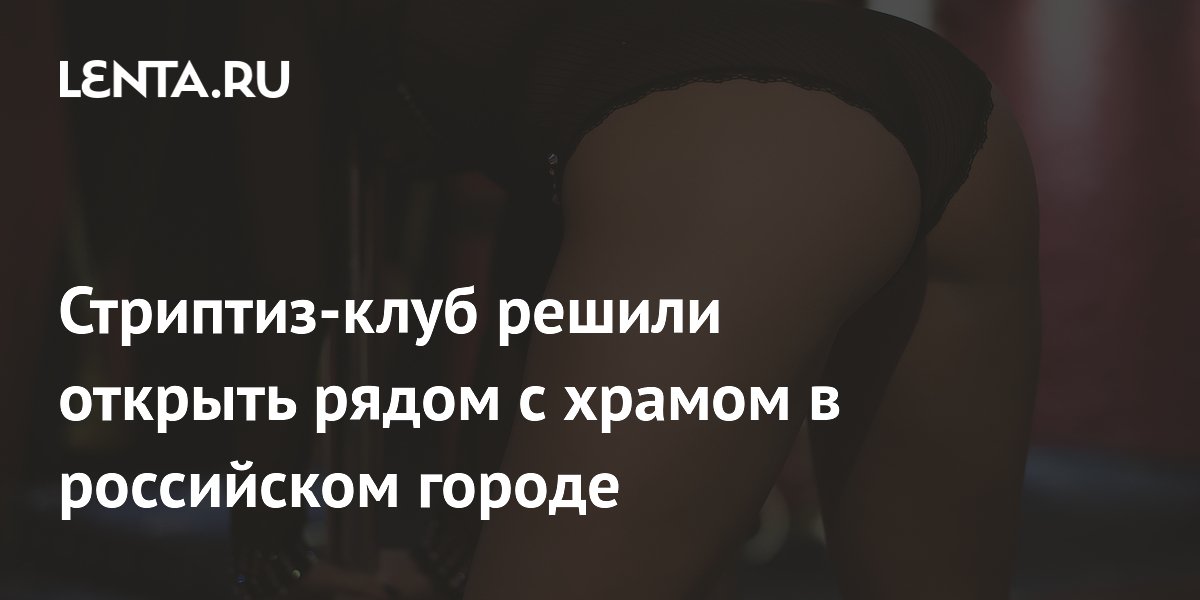 В Ульяновске отложили открытие стриптиз-клуба рядом с храмом после возмущения епархии