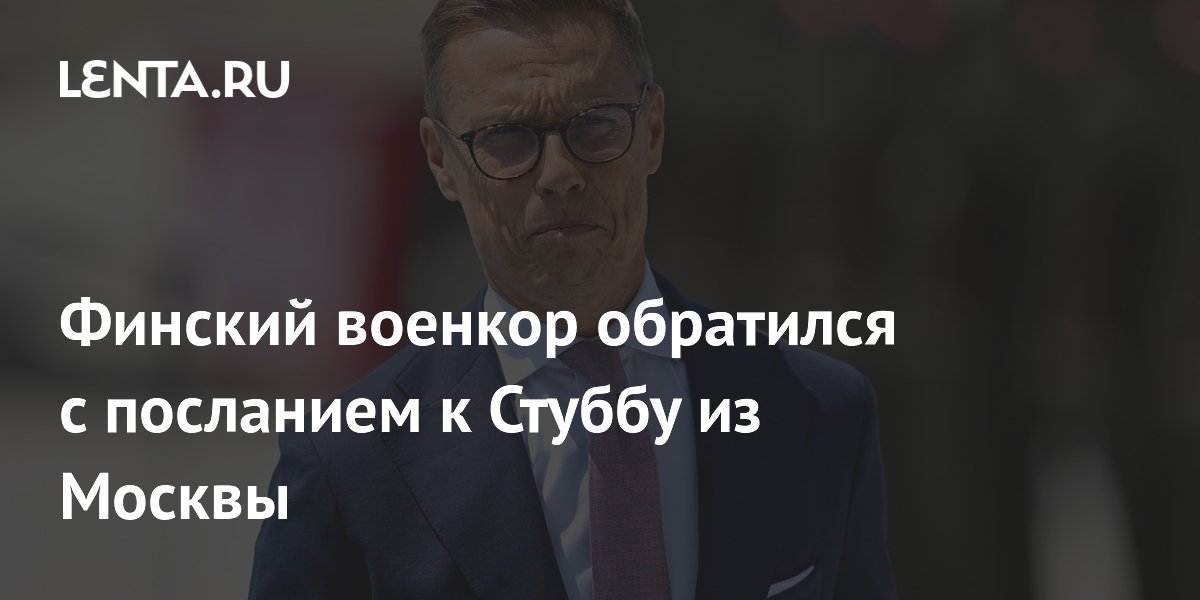 Финский военкор призвал президента Стубба из Москвы отказаться от антироссийского курса