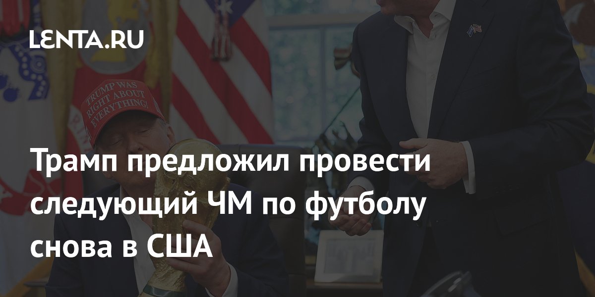 Трамп предложил провести следующий ЧМ по футболу в США и Китае