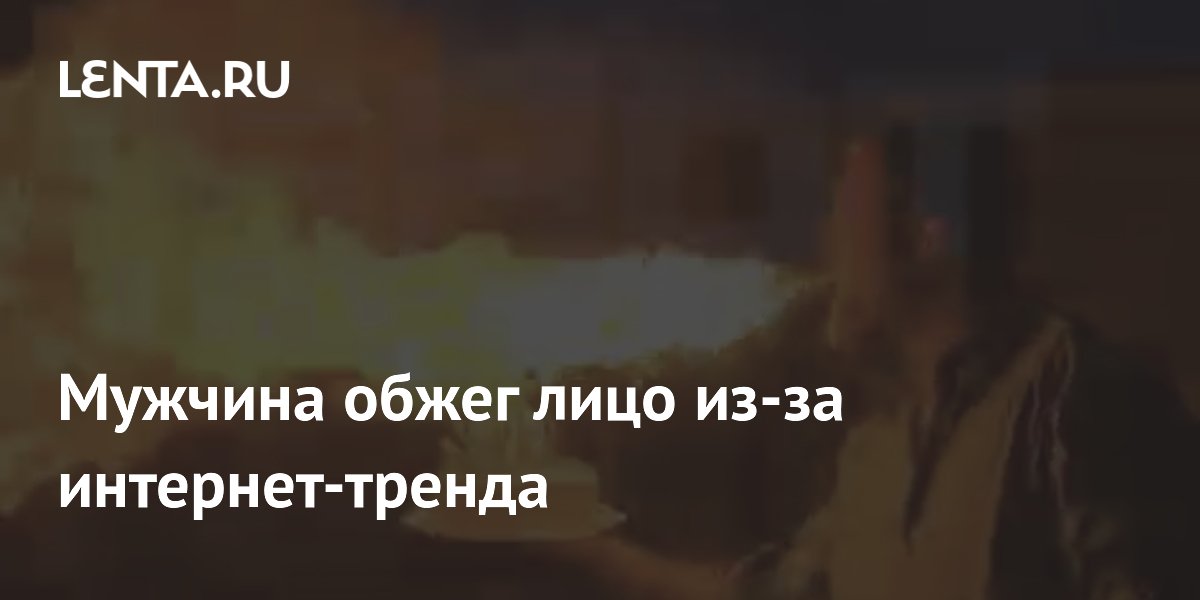 Россиянин из Саратова обжег лицо из-за опасного интернет-тренда
